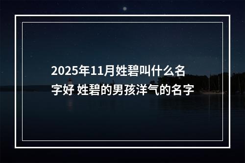 2025年11月姓碧叫什么名字好 姓碧的男孩洋气的名字