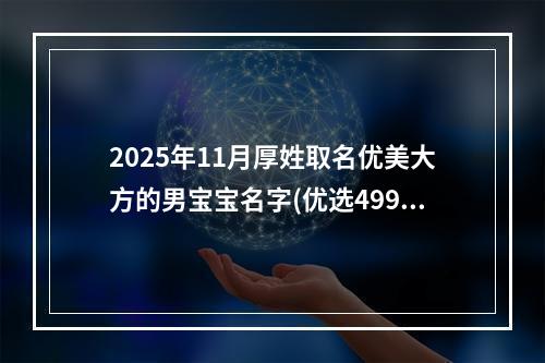 2025年11月厚姓取名优美大方的男宝宝名字(优选499个)