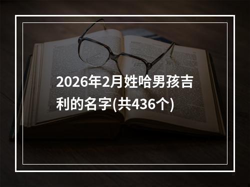 2026年2月姓哈男孩吉利的名字(共436个)