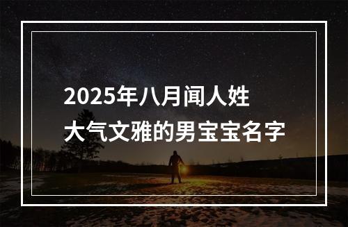 2025年八月闻人姓大气文雅的男宝宝名字