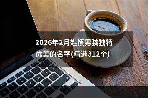 2026年2月姓慎男孩独特优美的名字(精选312个)