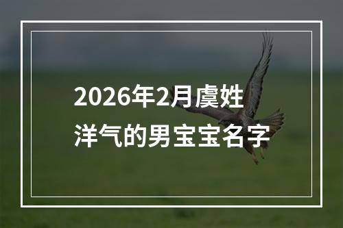 2026年2月虞姓洋气的男宝宝名字