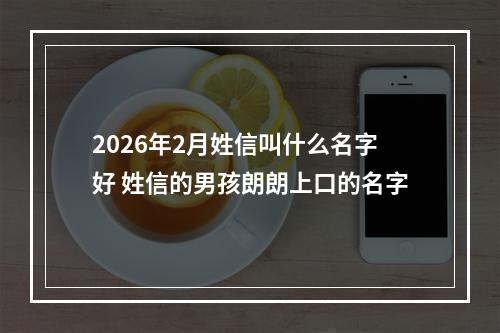 2026年2月姓信叫什么名字好 姓信的男孩朗朗上口的名字