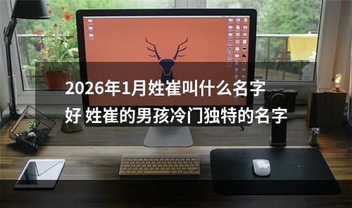 2026年1月姓崔叫什么名字好 姓崔的男孩冷门独特的名字