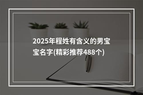 2025年程姓有含义的男宝宝名字(精彩推荐488个)
