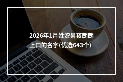 2026年1月姓漆男孩朗朗上口的名字(优选643个)