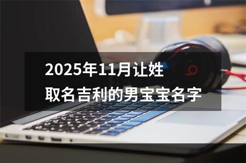 2025年11月让姓取名吉利的男宝宝名字