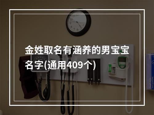 金姓取名有涵养的男宝宝名字(通用409个)