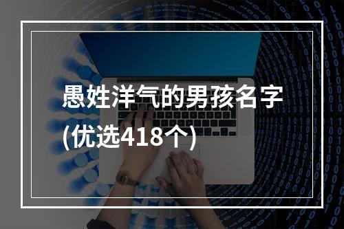 愚姓洋气的男孩名字(优选418个)