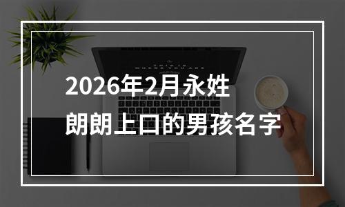 2026年2月永姓朗朗上口的男孩名字