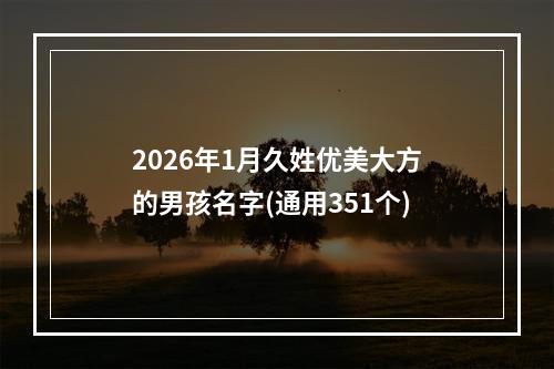2026年1月久姓优美大方的男孩名字(通用351个)