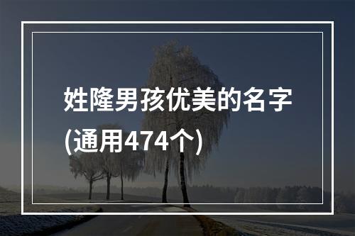 姓隆男孩优美的名字(通用474个)