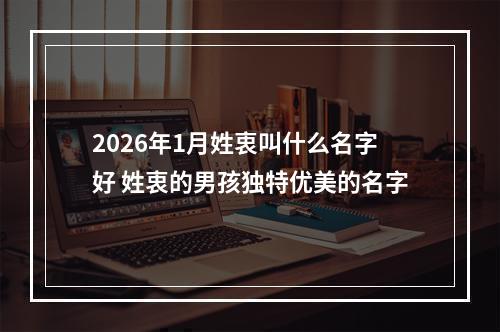 2026年1月姓衷叫什么名字好 姓衷的男孩独特优美的名字