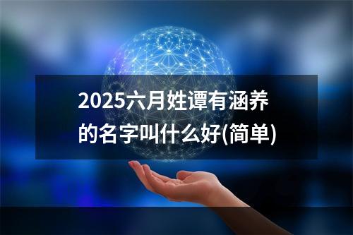 2025六月姓谭有涵养的名字叫什么好(简单)