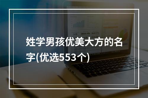 姓学男孩优美大方的名字(优选553个)