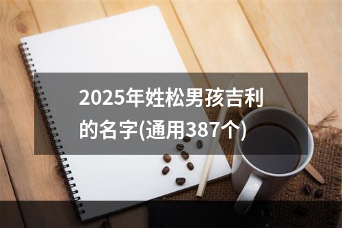 2025年姓松男孩吉利的名字(通用387个)