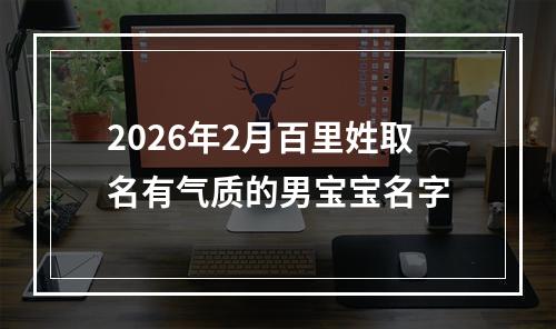 2026年2月百里姓取名有气质的男宝宝名字