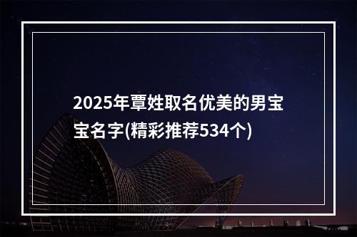 2025年覃姓取名优美的男宝宝名字(精彩推荐534个)