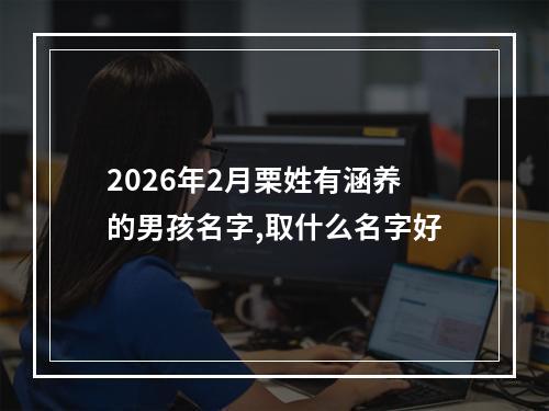 2026年2月栗姓有涵养的男孩名字,取什么名字好