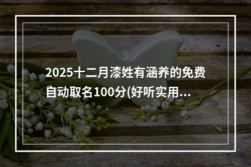 2025十二月漆姓有涵养的免费自动取名100分(好听实用)