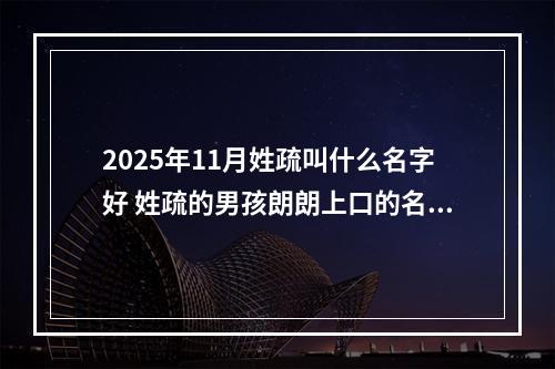 2025年11月姓疏叫什么名字好 姓疏的男孩朗朗上口的名字