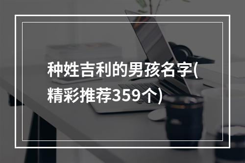 种姓吉利的男孩名字(精彩推荐359个)