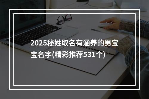 2025秘姓取名有涵养的男宝宝名字(精彩推荐531个)