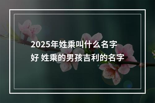 2025年姓乘叫什么名字好 姓乘的男孩吉利的名字