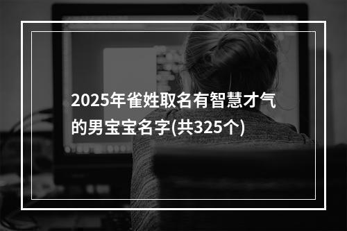2025年雀姓取名有智慧才气的男宝宝名字(共325个)