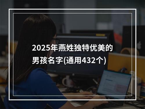 2025年燕姓独特优美的男孩名字(通用432个)