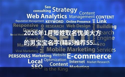 2026年1月滕姓取名优美大方的男宝宝名字(精彩推荐557个)
