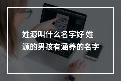 姓源叫什么名字好 姓源的男孩有涵养的名字