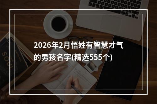 2026年2月悟姓有智慧才气的男孩名字(精选555个)