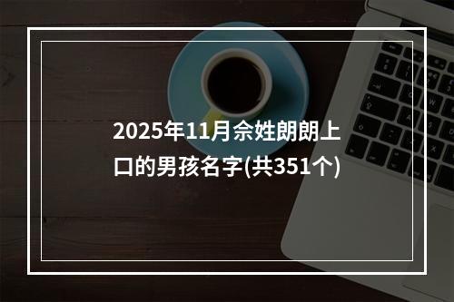 2025年11月佘姓朗朗上口的男孩名字(共351个)
