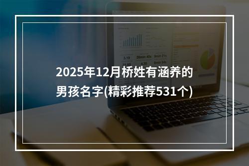 2025年12月桥姓有涵养的男孩名字(精彩推荐531个)