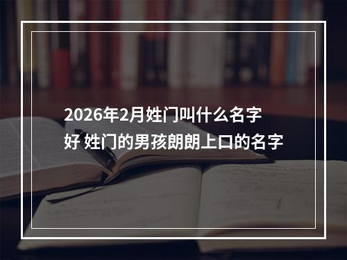 2026年2月姓门叫什么名字好 姓门的男孩朗朗上口的名字