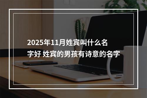 2025年11月姓宾叫什么名字好 姓宾的男孩有诗意的名字