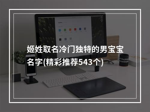 姬姓取名冷门独特的男宝宝名字(精彩推荐543个)