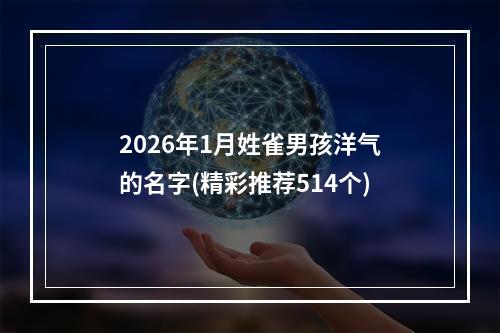2026年1月姓雀男孩洋气的名字(精彩推荐514个)
