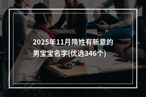 2025年11月隋姓有新意的男宝宝名字(优选346个)