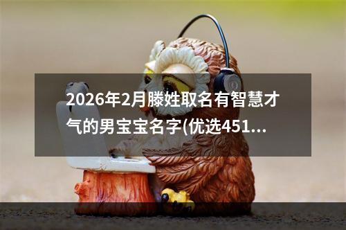 2026年2月滕姓取名有智慧才气的男宝宝名字(优选451个)
