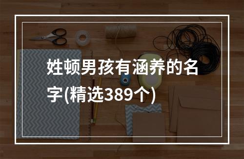 姓顿男孩有涵养的名字(精选389个)