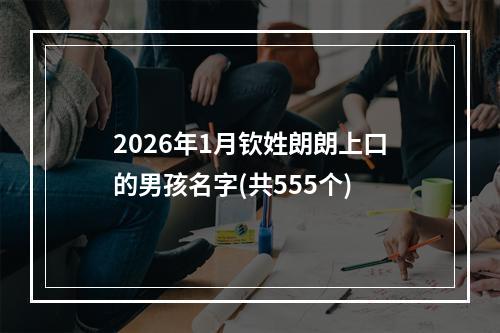 2026年1月钦姓朗朗上口的男孩名字(共555个)