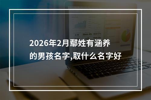 2026年2月鄢姓有涵养的男孩名字,取什么名字好