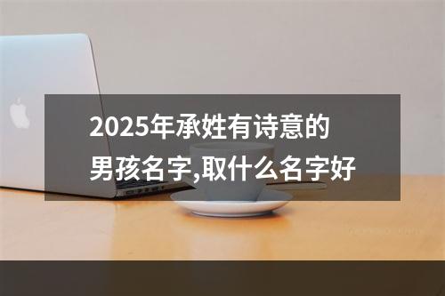 2025年承姓有诗意的男孩名字,取什么名字好