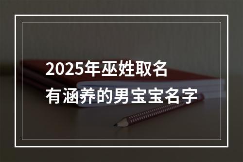 2025年巫姓取名有涵养的男宝宝名字