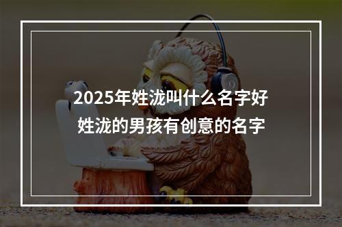 2025年姓泷叫什么名字好 姓泷的男孩有创意的名字