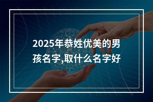 2025年恭姓优美的男孩名字,取什么名字好