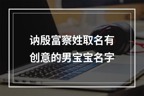 讷殷富察姓取名有创意的男宝宝名字