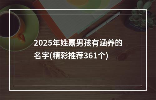 2025年姓嘉男孩有涵养的名字(精彩推荐361个)